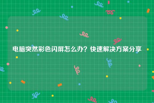 电脑突然彩色闪屏怎么办？快速解决方案分享