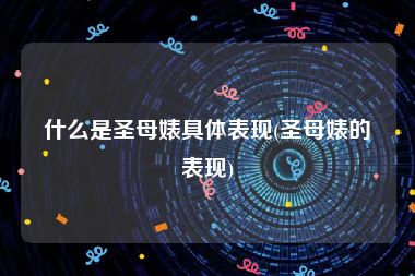 什么是圣母婊具体表现(圣母婊的表现)