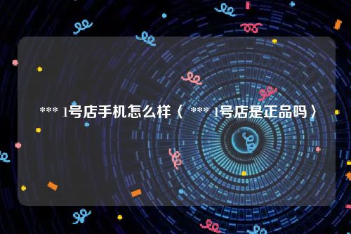  *** 1号店手机怎么样〈 *** 1号店是正品吗〉