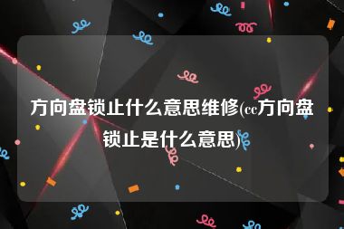 方向盘锁止什么意思维修(cc方向盘锁止是什么意思)