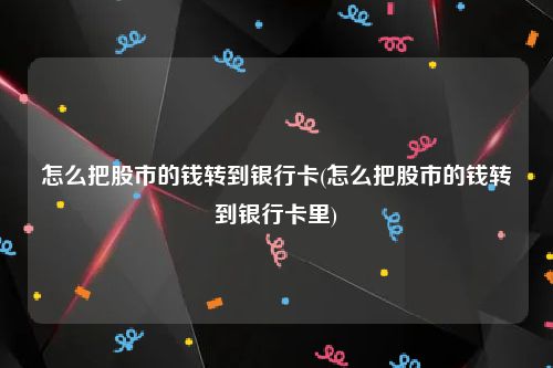 怎么把股市的钱转到银行卡(怎么把股市的钱转到银行卡里)