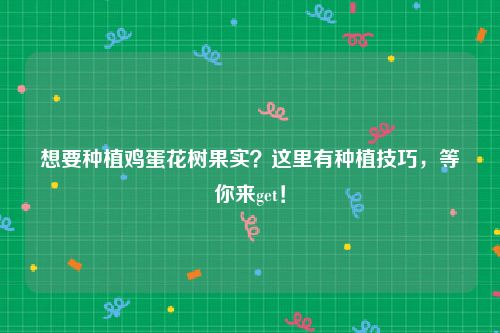 想要种植鸡蛋花树果实？这里有种植技巧，等你来get！