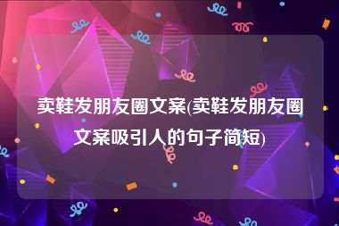 卖鞋发朋友圈文案(卖鞋发朋友圈文案吸引人的句子简短)
