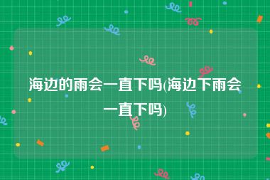 海边的雨会一直下吗(海边下雨会一直下吗)