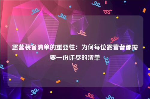 露营装备清单的重要性：为何每位露营者都需要一份详尽的清单