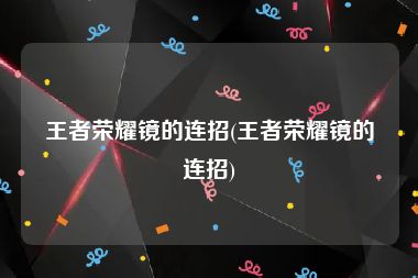 王者荣耀镜的连招(王者荣耀镜的连招)