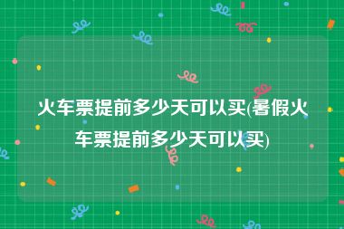 火车票提前多少天可以买(暑假火车票提前多少天可以买)