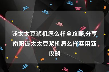 钱太太豆浆机怎么样全攻略,分享南阳钱太太豆浆机怎么样实用新攻略