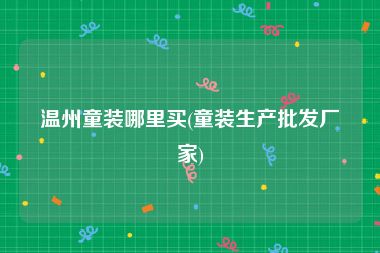 温州童装哪里买(童装生产批发厂家)