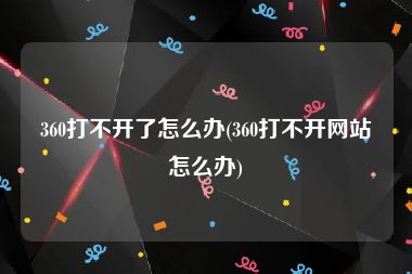 360打不开了怎么办(360打不开网站怎么办)