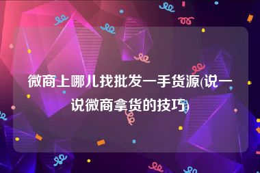 微商上哪儿找批发一手货源(说一说微商拿货的技巧)
