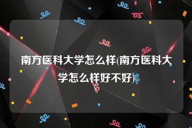 南方医科大学怎么样(南方医科大学怎么样好不好)