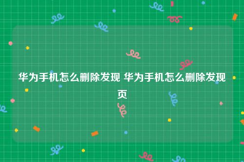华为手机怎么删除发现 华为手机怎么删除发现页