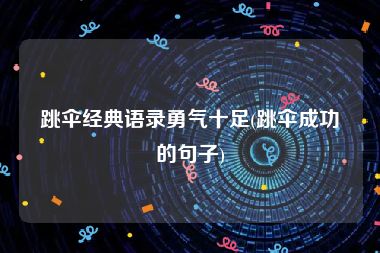 跳伞经典语录勇气十足(跳伞成功的句子)