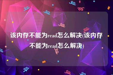 该内存不能为read怎么解决(该内存不能为read怎么解决)