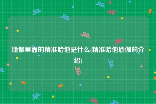 瑜伽里面的精准哈他是什么(精准哈他瑜伽的介绍)
