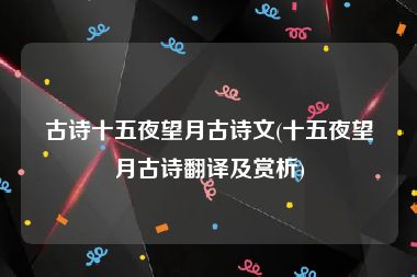 古诗十五夜望月古诗文(十五夜望月古诗翻译及赏析)