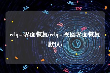 eclipse界面恢复(eclipse视图界面恢复默认)