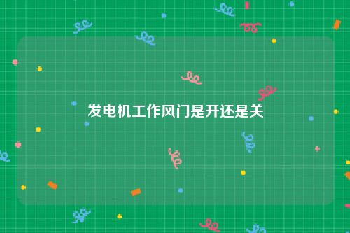 发电机工作风门是开还是关