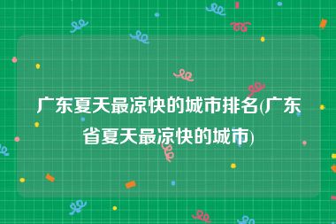 广东夏天最凉快的城市排名(广东省夏天最凉快的城市)