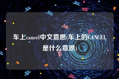 车上cancel中文意思(车上的CANCEL是什么意思)