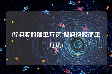 做泡胶的简单方法(做泡泡胶简单方法)