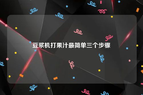 豆浆机打果汁最简单三个步骤