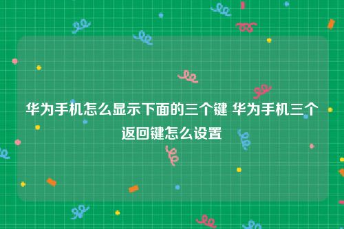 华为手机怎么显示下面的三个键 华为手机三个返回键怎么设置