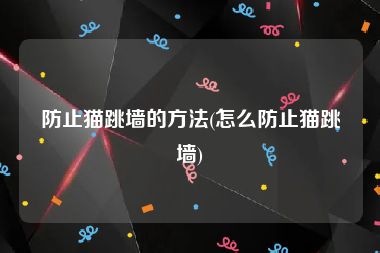 防止猫跳墙的方法(怎么防止猫跳墙)