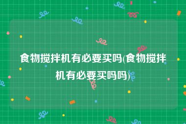 食物搅拌机有必要买吗(食物搅拌机有必要买吗吗)