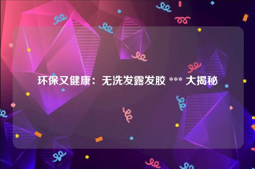 环保又健康：无洗发露发胶 *** 大揭秘