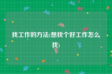 找工作的方法(想找个好工作怎么找)