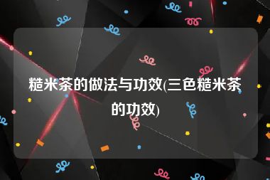 糙米茶的做法与功效(三色糙米茶的功效)
