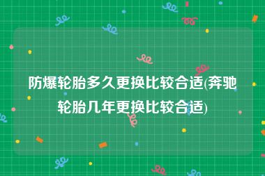 防爆轮胎多久更换比较合适(奔驰轮胎几年更换比较合适)