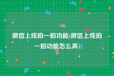 微信上线拍一拍功能(微信上线拍一拍功能怎么弄)