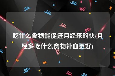 吃什么食物能促进月经来的快(月经多吃什么食物补血更好)