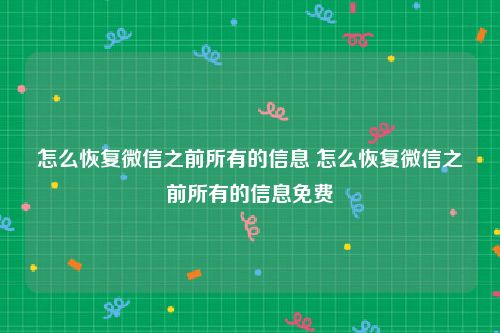怎么恢复微信之前所有的信息 怎么恢复微信之前所有的信息免费