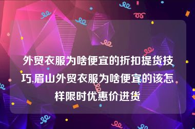 外贸衣服为啥便宜的折扣提货技巧,眉山外贸衣服为啥便宜的该怎样限时优惠价进货