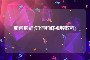 如何钓虾(如何钓虾视频教程)