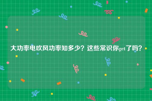 大功率电吹风功率知多少？这些常识你get了吗？