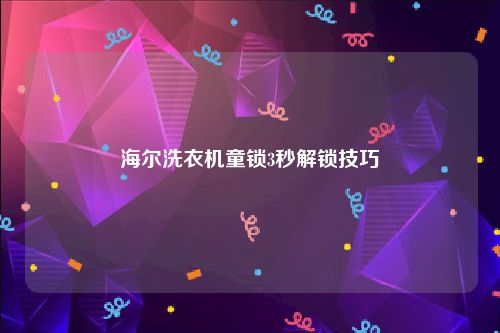 海尔洗衣机童锁3秒解锁技巧