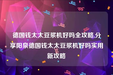 德国钱太太豆浆机好吗全攻略,分享阳泉德国钱太太豆浆机好吗实用新攻略