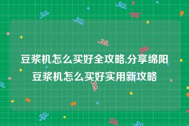 豆浆机怎么买好全攻略,分享绵阳豆浆机怎么买好实用新攻略