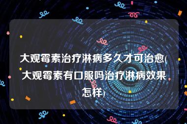 大观霉素治疗淋病多久才可治愈(大观霉素有口服吗治疗淋病效果怎样)