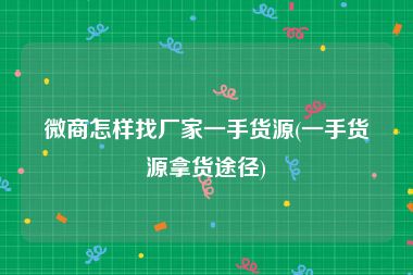 微商怎样找厂家一手货源(一手货源拿货途径)