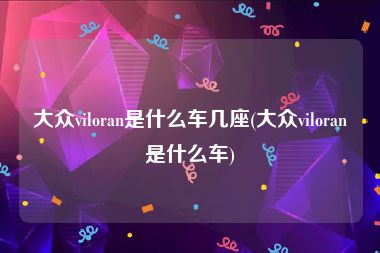 大众viloran是什么车几座(大众viloran是什么车)
