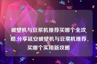 破壁机与豆浆机推荐买哪个全攻略,分享延安破壁机与豆浆机推荐买哪个实用新攻略