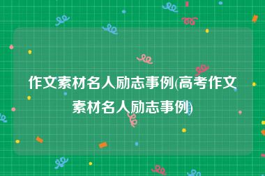 作文素材名人励志事例(高考作文素材名人励志事例)
