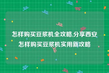 怎样购买豆浆机全攻略,分享西安怎样购买豆浆机实用新攻略