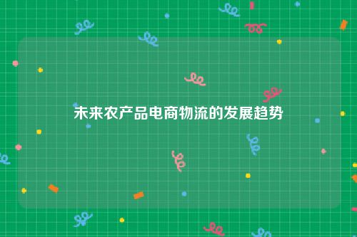 未来农产品电商物流的发展趋势